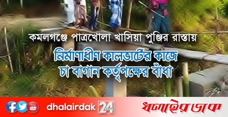 কমলগঞ্জে পাত্রখোলা খাসিয়া পুঞ্জির রাস্তায় প্রধানমন্ত্রীর বিশেষ সহায়তায় নির্মাণাধীণ কালভার্টের কাজে চা বাগান কর্তৃপক্ষের বাঁধা